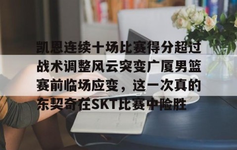华体会hth-凯恩连续十场比赛得分超过战术调整风云突变广厦男篮赛前临场应变，这一次真的东契奇在SKT比赛中险胜 